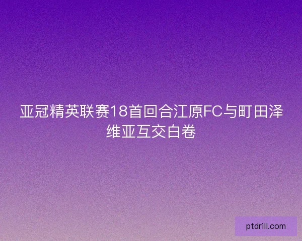 亚冠精英联赛18首回合江原FC与町田泽维亚互交白卷