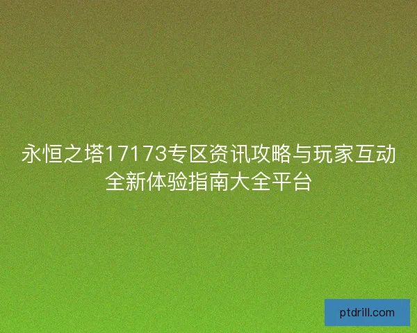 永恒之塔17173专区资讯攻略与玩家互动全新体验指南大全平台