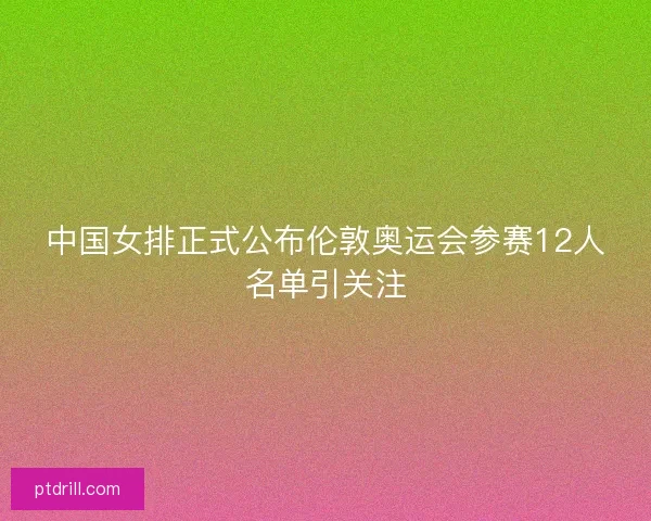 中国女排正式公布伦敦奥运会参赛12人名单引关注